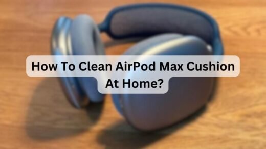 How To Clean AirPod Max Cushion At Home?