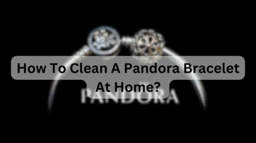 How To Clean A Pandora Bracelet At Home?